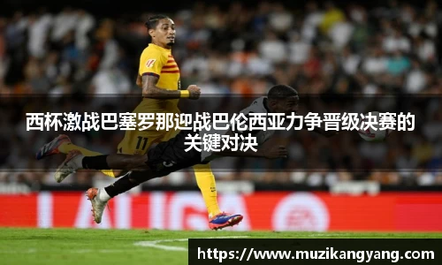 Bevictor伟德西杯激战巴塞罗那迎战巴伦西亚力争晋级决赛的关键对决