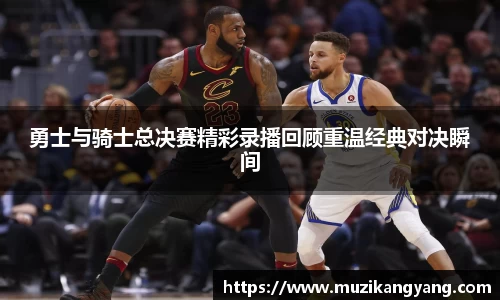 Bevictor伟德勇士与骑士总决赛精彩录播回顾重温经典对决瞬间