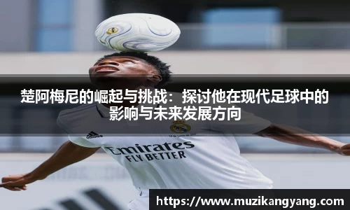Bevictor伟德楚阿梅尼的崛起与挑战：探讨他在现代足球中的影响与未来发展方向